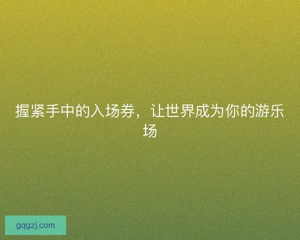 握紧手中的入场券，让世界成为你的游乐场