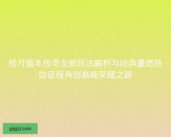 皓月版本传奇全新玩法解析与经典重燃热血征程再创巅峰荣耀之路