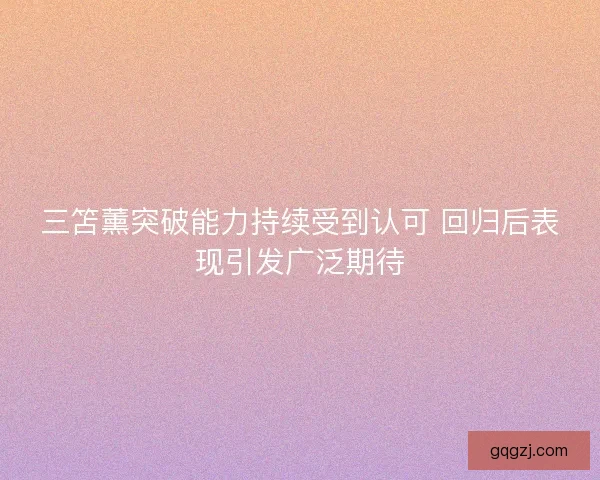 三笘薰突破能力持续受到认可 回归后表现引发广泛期待